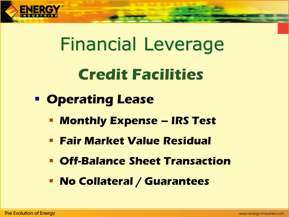 Financial Leverage Credit Facilities  Operating Lease  Monthly Expense – IRS Test  Fair Market Value Residual  Off-Balance Sheet Transaction  No Collateral / Guarantees