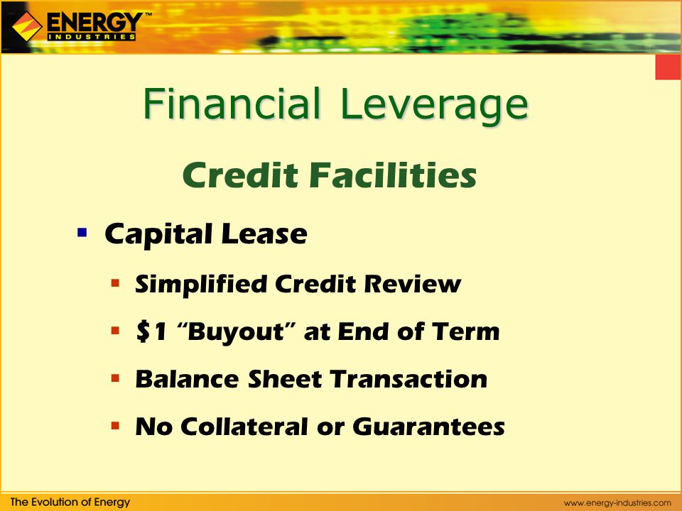 Financial Leverage Credit Facilities  Capital Lease  Simplified Credit Review  $1 Buyout at End of Term  Balance Sheet Transaction  No Collateral or Guarantees