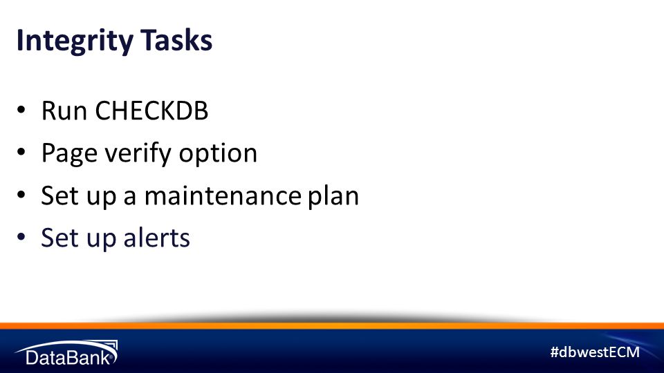#dbwestECM Integrity Tasks Run CHECKDB Page verify option Set up a maintenance plan Set up alerts
