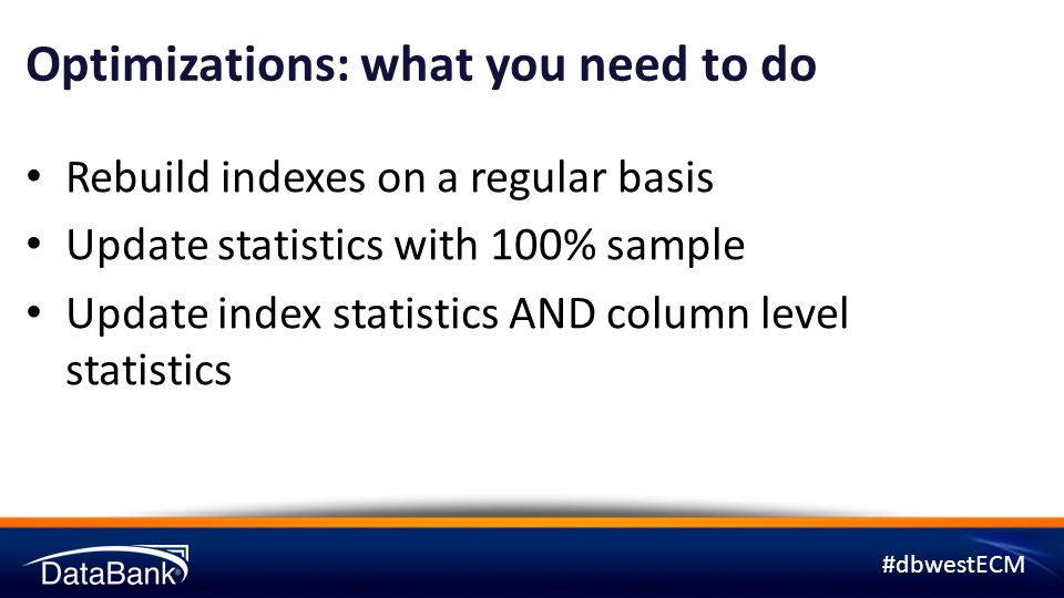 #dbwestECM Optimizations: what you need to do Rebuild indexes on a regular basis Update statistics with 100% sample Update index statistics AND column level statistics