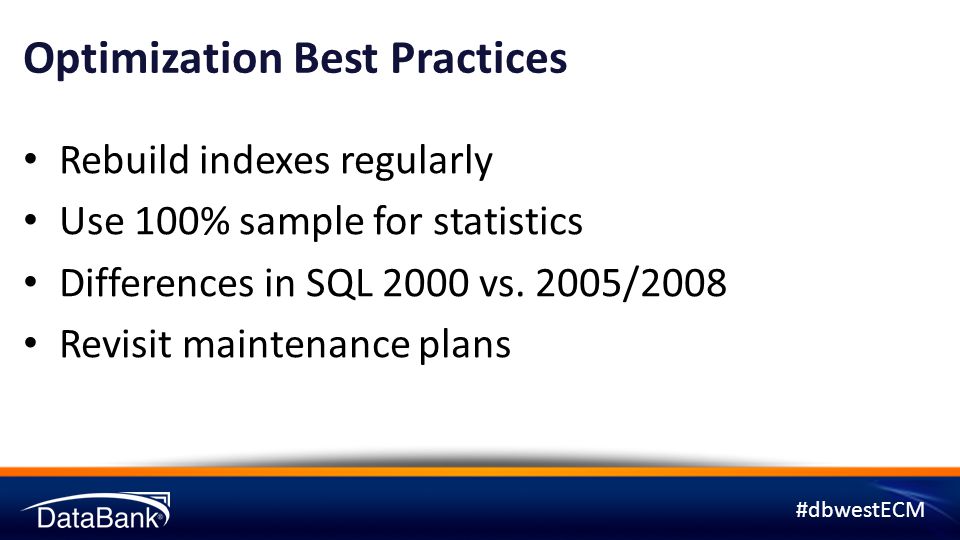 #dbwestECM Optimization Best Practices Rebuild indexes regularly Use 100% sample for statistics Differences in SQL 2000 vs.