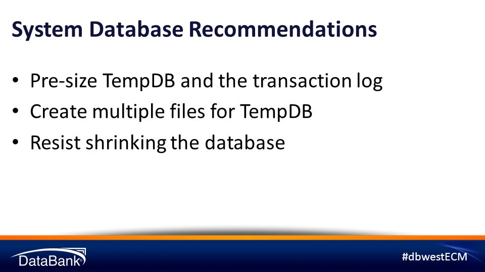 #dbwestECM System Database Recommendations Pre-size TempDB and the transaction log Create multiple files for TempDB Resist shrinking the database
