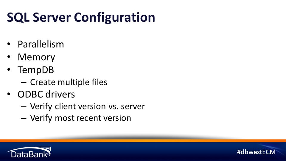 #dbwestECM SQL Server Configuration Parallelism Memory TempDB – Create multiple files ODBC drivers – Verify client version vs.
