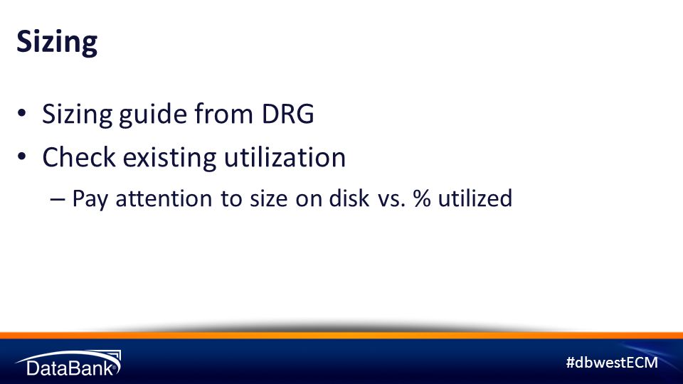 #dbwestECM Sizing Sizing guide from DRG Check existing utilization – Pay attention to size on disk vs.
