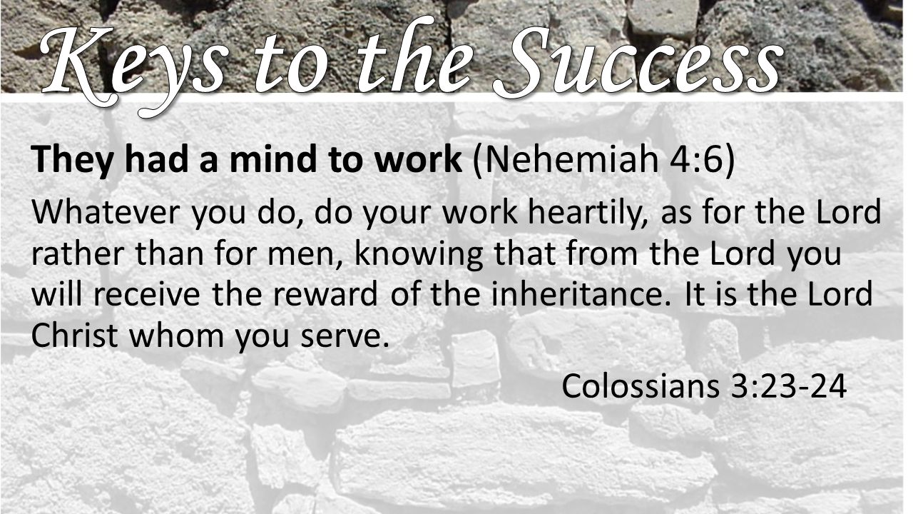 They had a mind to work (Nehemiah 4:6) Whatever you do, do your work heartily, as for the Lord rather than for men, knowing that from the Lord you will receive the reward of the inheritance.