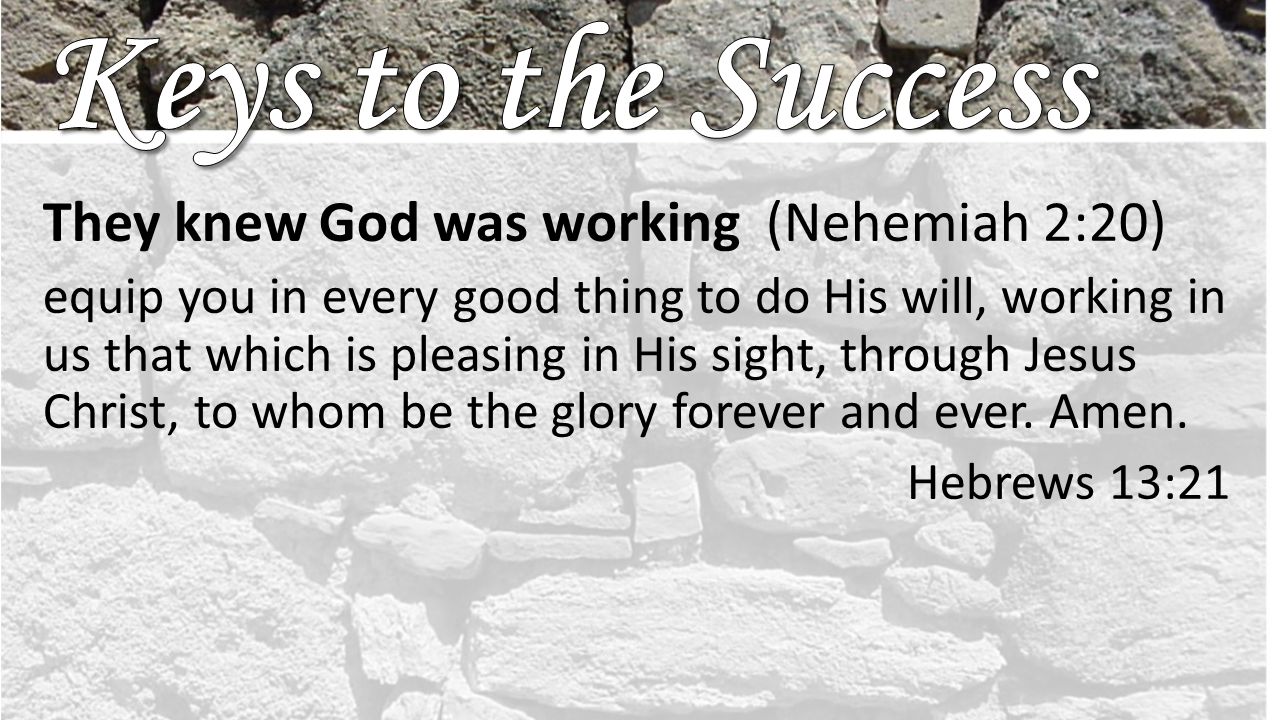 They knew God was working (Nehemiah 2:20) equip you in every good thing to do His will, working in us that which is pleasing in His sight, through Jesus Christ, to whom be the glory forever and ever.