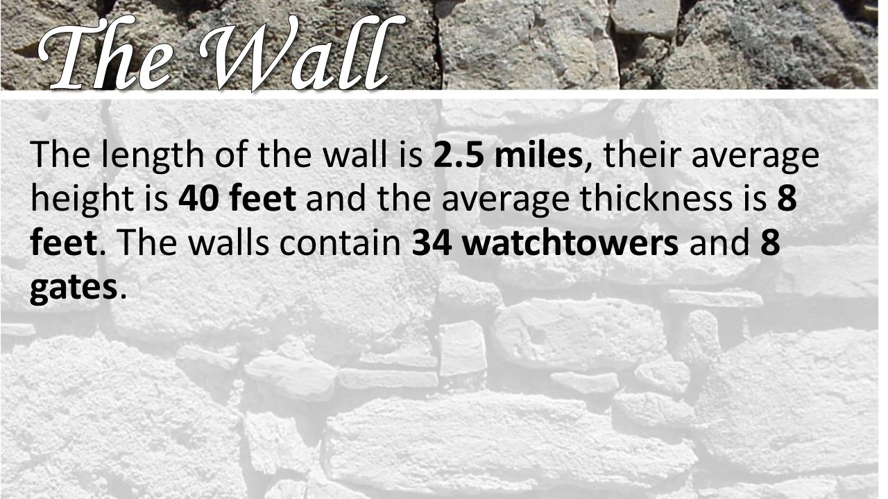The length of the wall is 2.5 miles, their average height is 40 feet and the average thickness is 8 feet.
