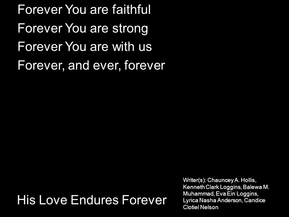 Forever You are faithful Forever You are strong Forever You are with us Forever, and ever, forever His Love Endures Forever Writer(s): Chauncey A.