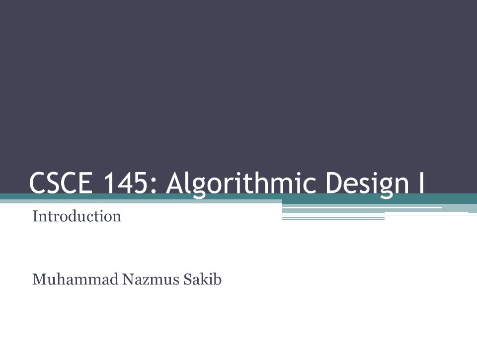 CSCE 145: Algorithmic Design I Introduction Muhammad Nazmus Sakib