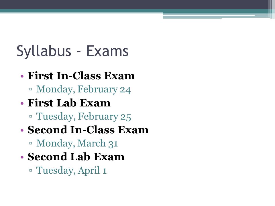 Syllabus - Exams First In-Class Exam ▫Monday, February 24 First Lab Exam ▫Tuesday, February 25 Second In-Class Exam ▫Monday, March 31 Second Lab Exam ▫Tuesday, April 1