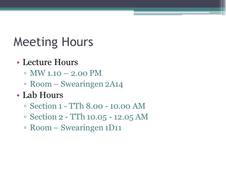 Meeting Hours Lecture Hours ▫MW 1.10 – 2.00 PM ▫Room – Swearingen 2A14 Lab Hours ▫Section 1 - TTh AM ▫Section 2 - TTh AM ▫Room – Swearingen 1D11