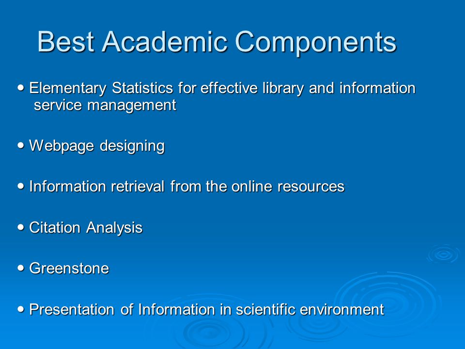 Best Academic Components Elementary Statistics for effective library and information service management Elementary Statistics for effective library and information service management Webpage designing Webpage designing Information retrieval from the online resources Information retrieval from the online resources Citation Analysis Citation Analysis Greenstone Greenstone Presentation of Information in scientific environment Presentation of Information in scientific environment