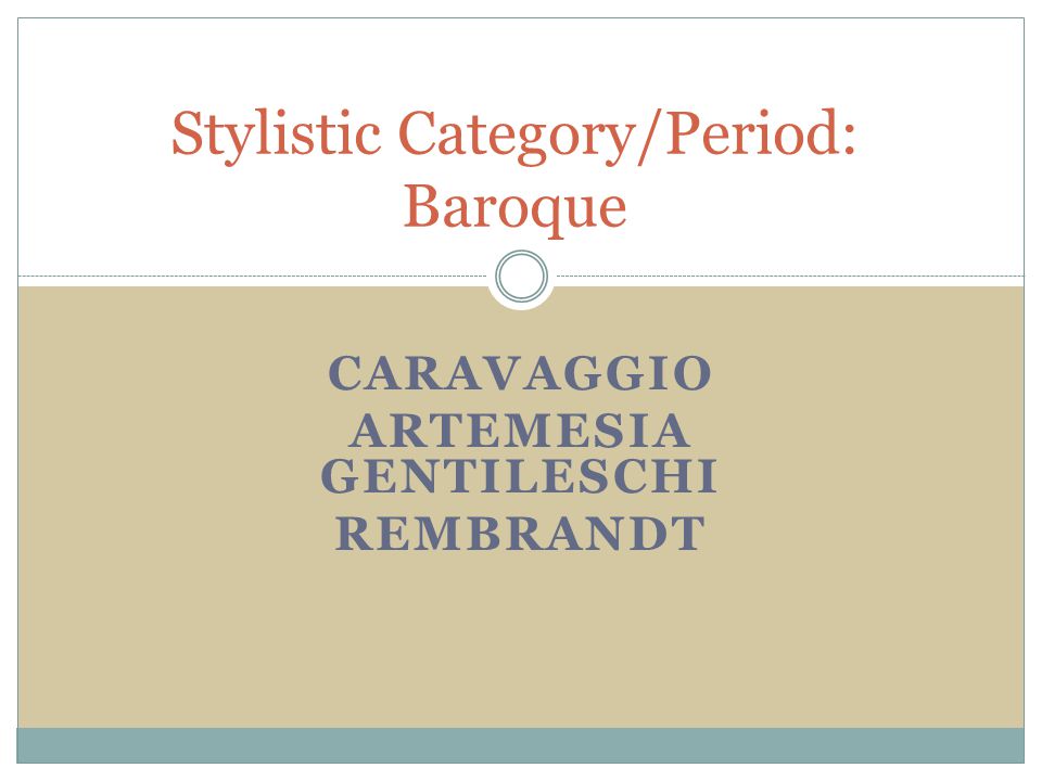 CARAVAGGIO ARTEMESIA GENTILESCHI REMBRANDT Stylistic Category/Period: Baroque