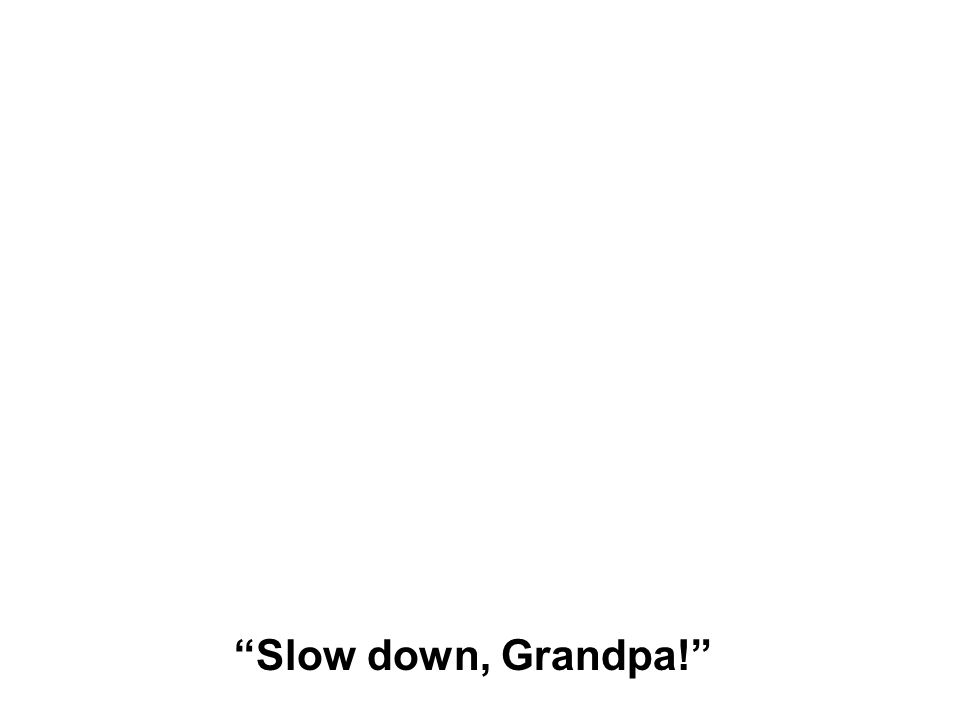 Slow down, Grandpa!