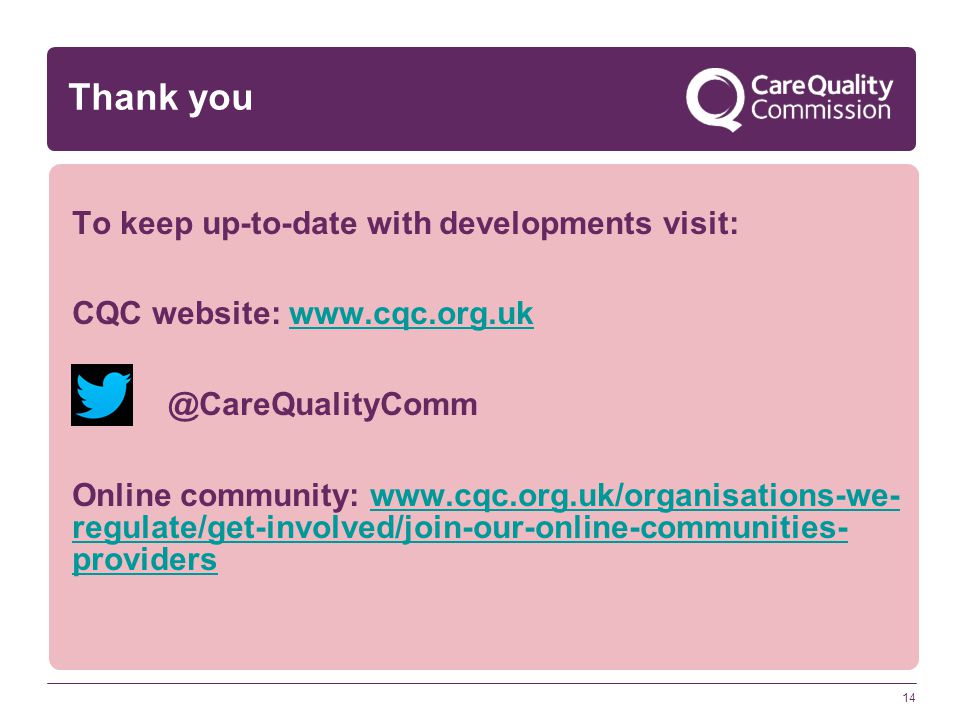 14 Thank you To keep up-to-date with developments visit: CQC website: Online community:   regulate/get-involved/join-our-online-communities- providerswww.cqc.org.uk/organisations-we- regulate/get-involved/join-our-online-communities- providers