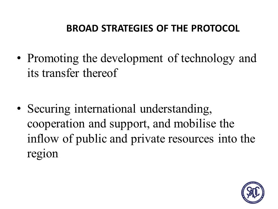 BROAD STRATEGIES OF THE PROTOCOL Promoting the development of technology and its transfer thereof Securing international understanding, cooperation and support, and mobilise the inflow of public and private resources into the region