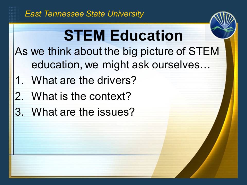 STEM Education As we think about the big picture of STEM education, we might ask ourselves… 1.What are the drivers.