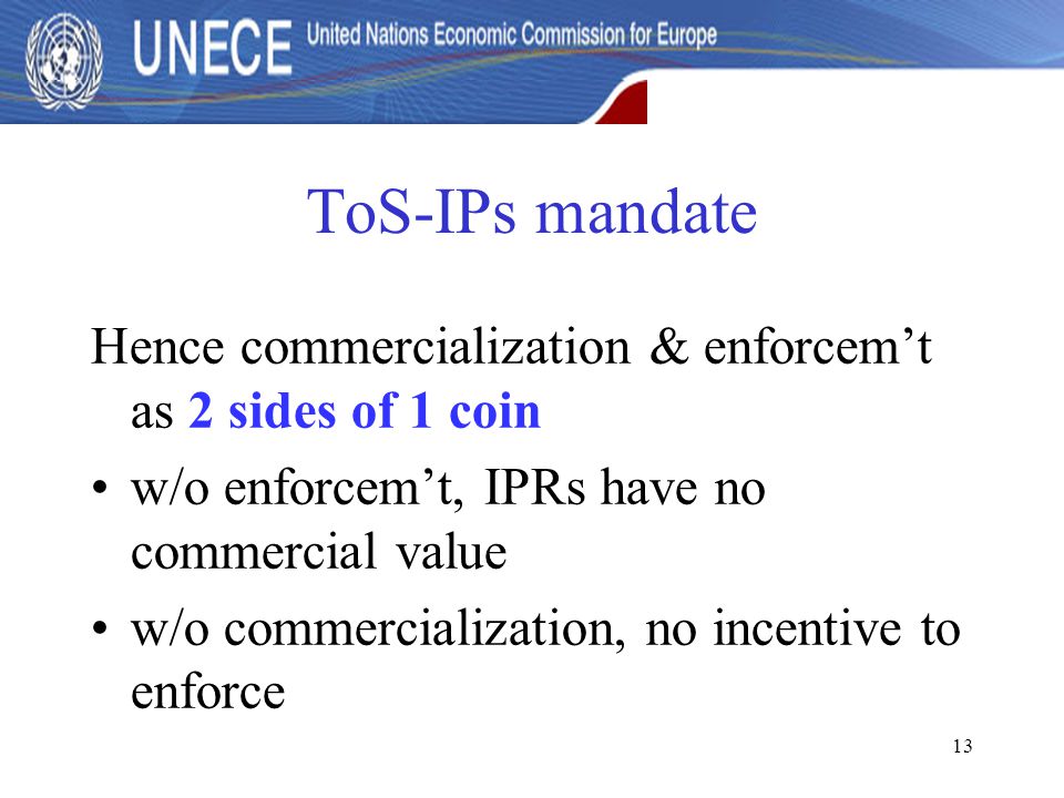 13 ToS-IPs mandate Hence commercialization & enforcem’t as 2 sides of 1 coin w/o enforcem’t, IPRs have no commercial value w/o commercialization, no incentive to enforce