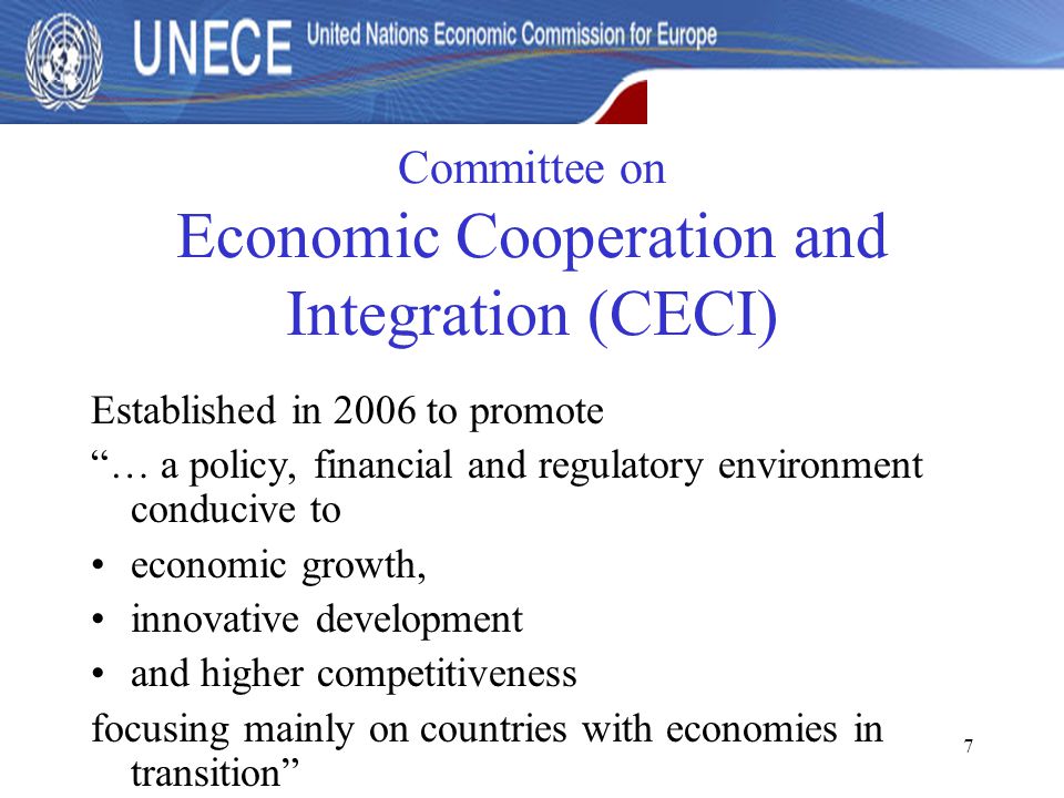 7 Committee on Economic Cooperation and Integration (CECI) Established in 2006 to promote … a policy, financial and regulatory environment conducive to economic growth, innovative development and higher competitiveness focusing mainly on countries with economies in transition