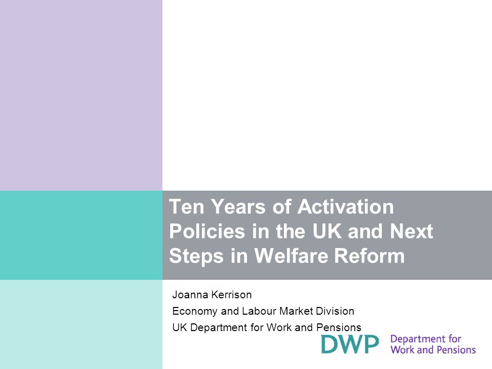Ten Years of Activation Policies in the UK and Next Steps in Welfare Reform Joanna Kerrison Economy and Labour Market Division UK Department for Work and Pensions