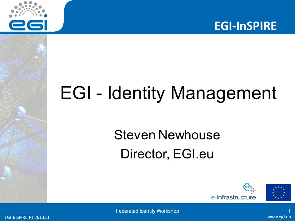 EGI-InSPIRE RI EGI-InSPIRE   EGI-InSPIRE RI EGI - Identity Management Steven Newhouse Director, EGI.eu Federated Identity Workshop1
