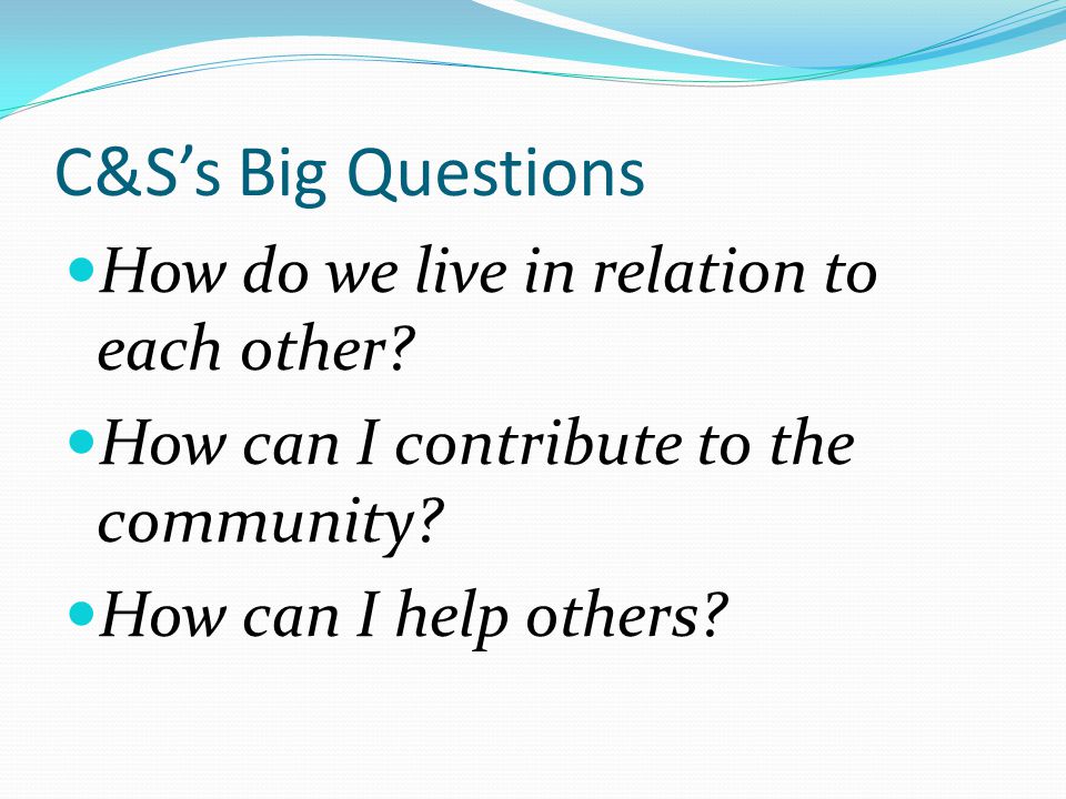 C&S’s Big Questions How do we live in relation to each other.