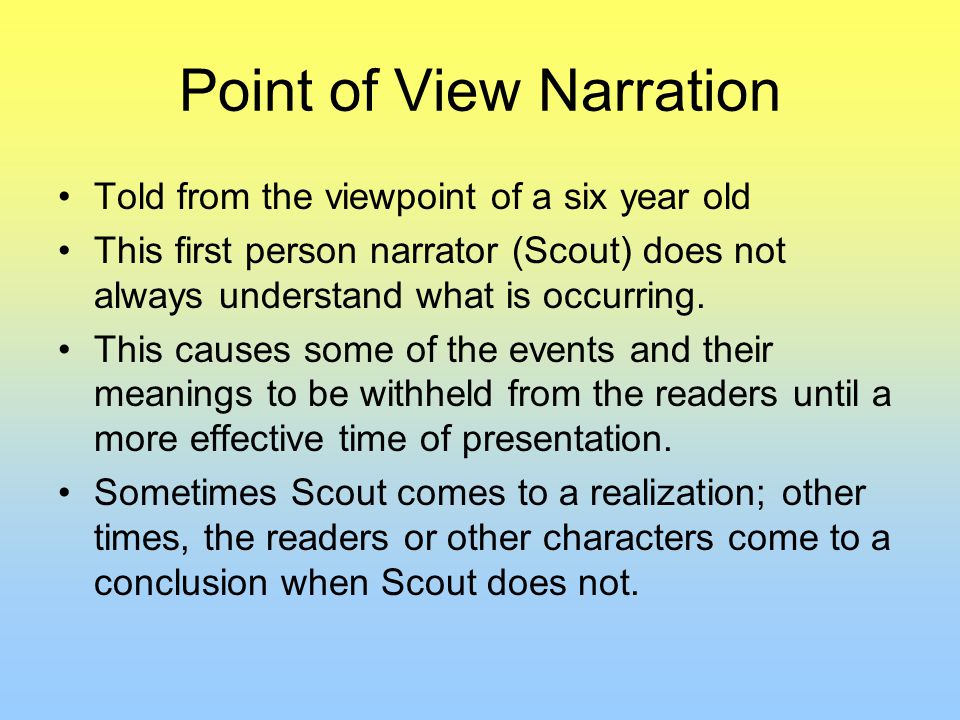 Point of View Narration Told from the viewpoint of a six year old This first person narrator (Scout) does not always understand what is occurring.