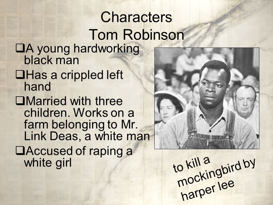 Characters Tom Robinson  A young hardworking black man  Has a crippled left hand  Married with three children.