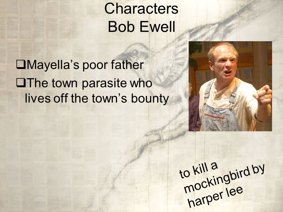 Characters Bob Ewell  Mayella’s poor father  The town parasite who lives off the town’s bounty to kill a mockingbird by harper lee
