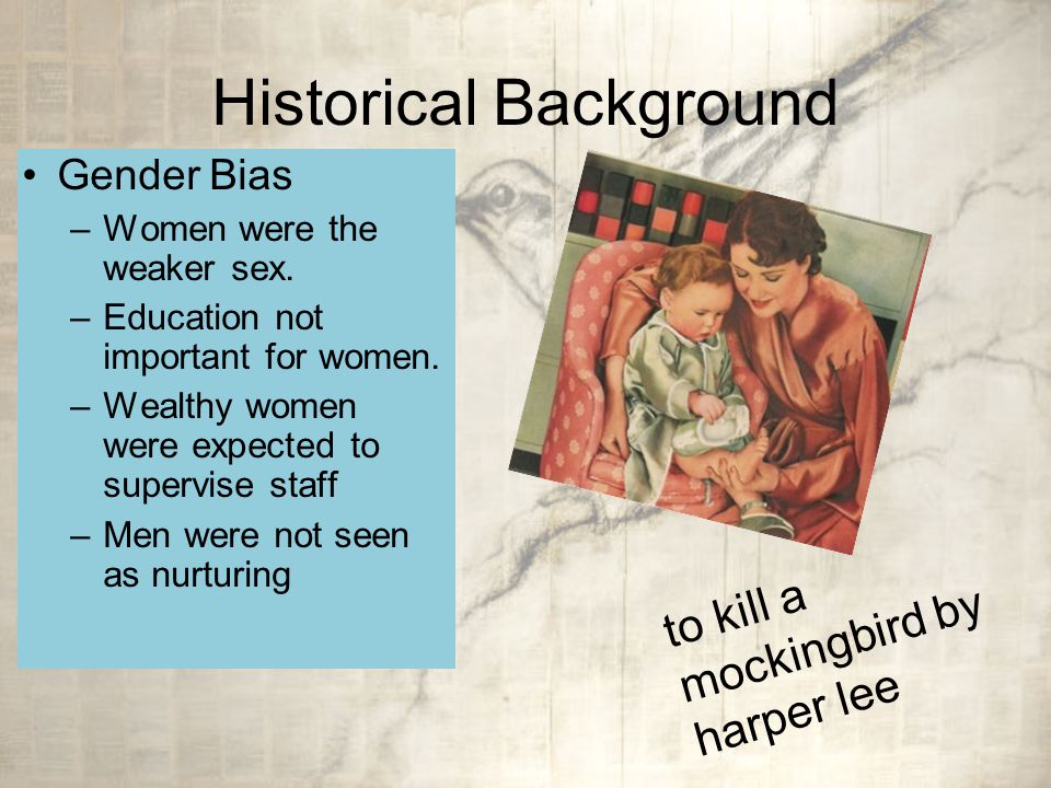 Historical Background Gender Bias –Women were the weaker sex.