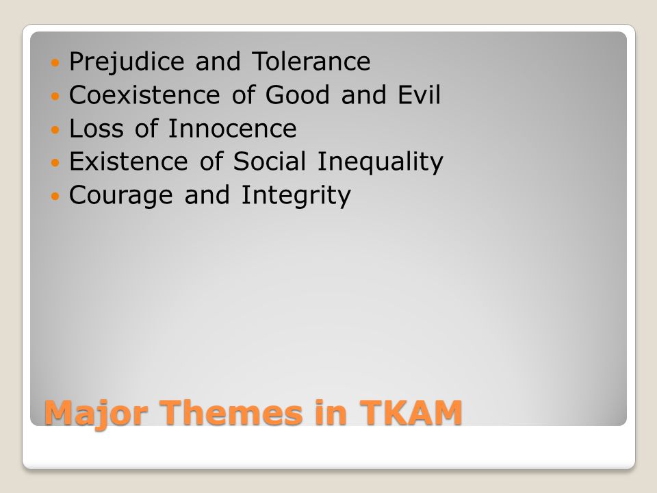 Major Themes in TKAM Prejudice and Tolerance Coexistence of Good and Evil Loss of Innocence Existence of Social Inequality Courage and Integrity