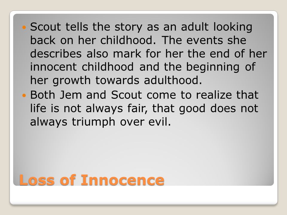 Loss of Innocence Scout tells the story as an adult looking back on her childhood.
