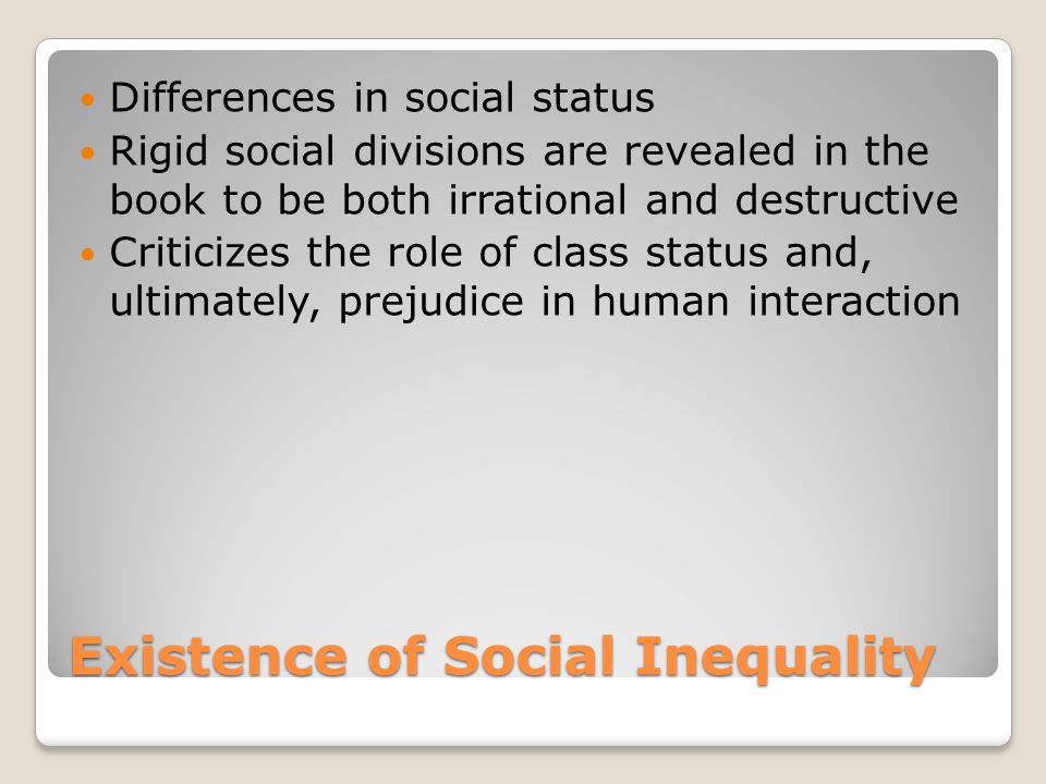 Existence of Social Inequality Differences in social status Rigid social divisions are revealed in the book to be both irrational and destructive Criticizes the role of class status and, ultimately, prejudice in human interaction