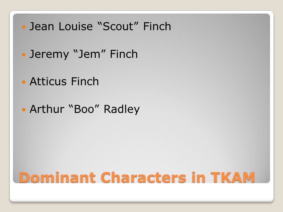 Dominant Characters in TKAM Jean Louise Scout Finch Jeremy Jem Finch Atticus Finch Arthur Boo Radley