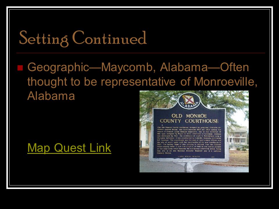 Setting Continued Geographic—Maycomb, Alabama—Often thought to be representative of Monroeville, Alabama Map Quest Link