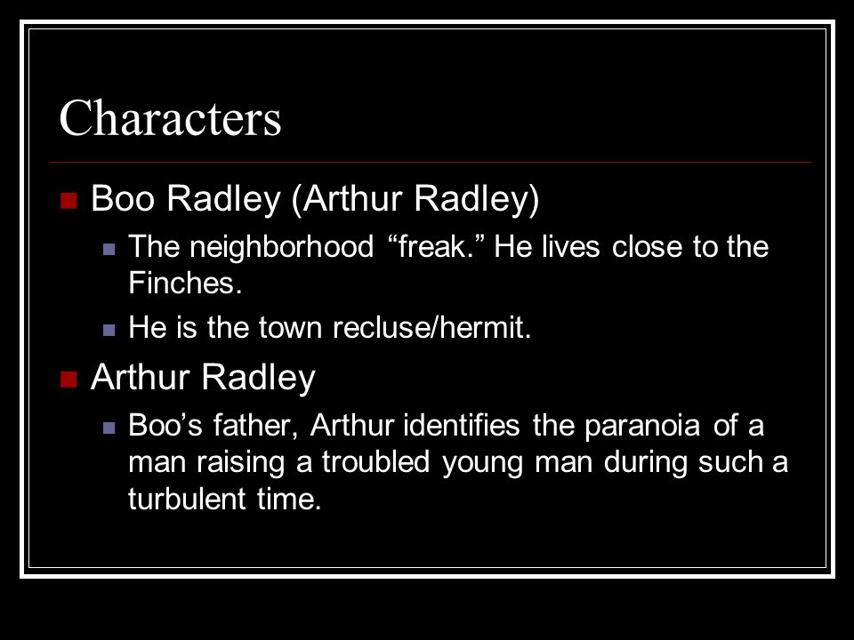 Characters Boo Radley (Arthur Radley) The neighborhood freak. He lives close to the Finches.