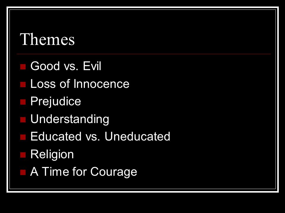 Themes Good vs. Evil Loss of Innocence Prejudice Understanding Educated vs.