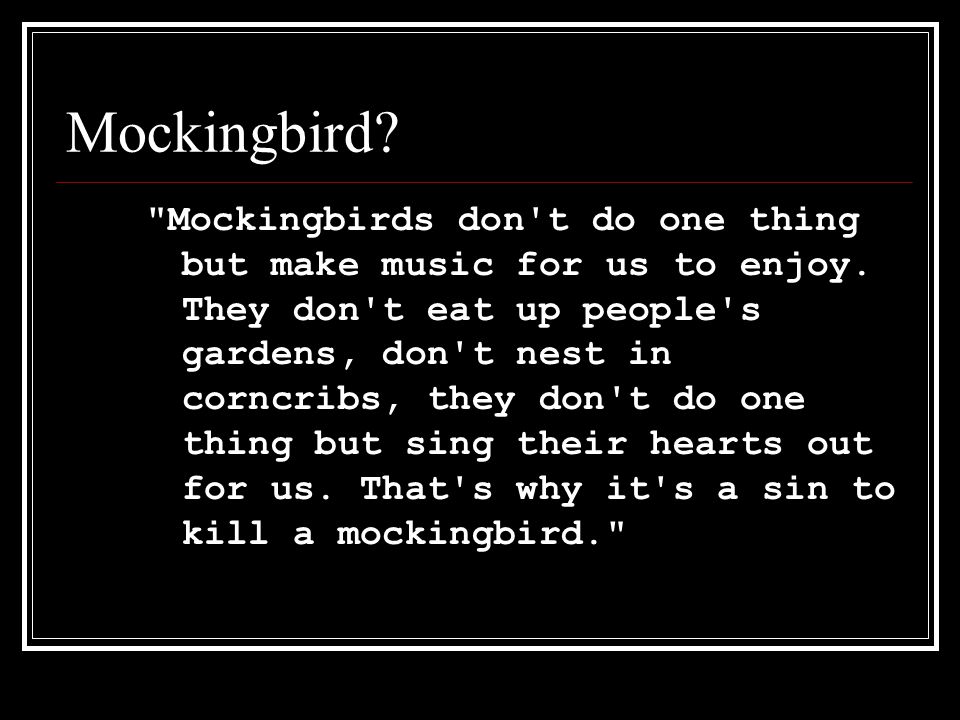 Mockingbird. Mockingbirds don t do one thing but make music for us to enjoy.