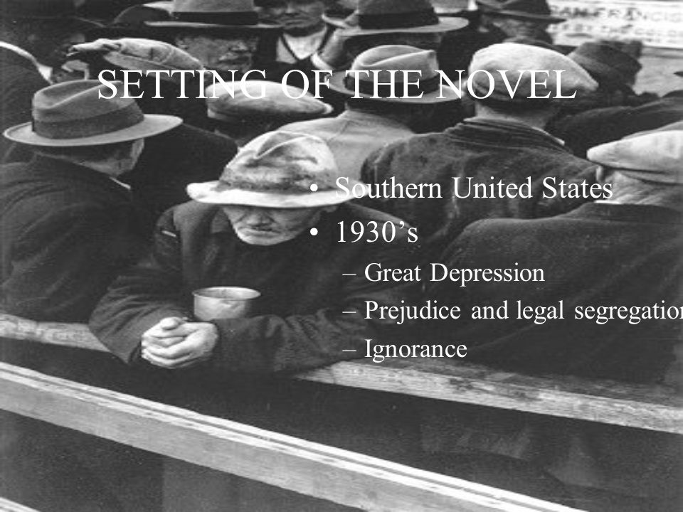 SETTING OF THE NOVEL Southern United States 1930’s –Great Depression –Prejudice and legal segregation –Ignorance