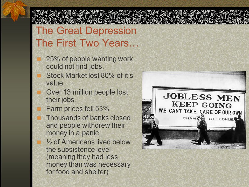 The Great Depression The First Two Years… 25% of people wanting work could not find jobs.