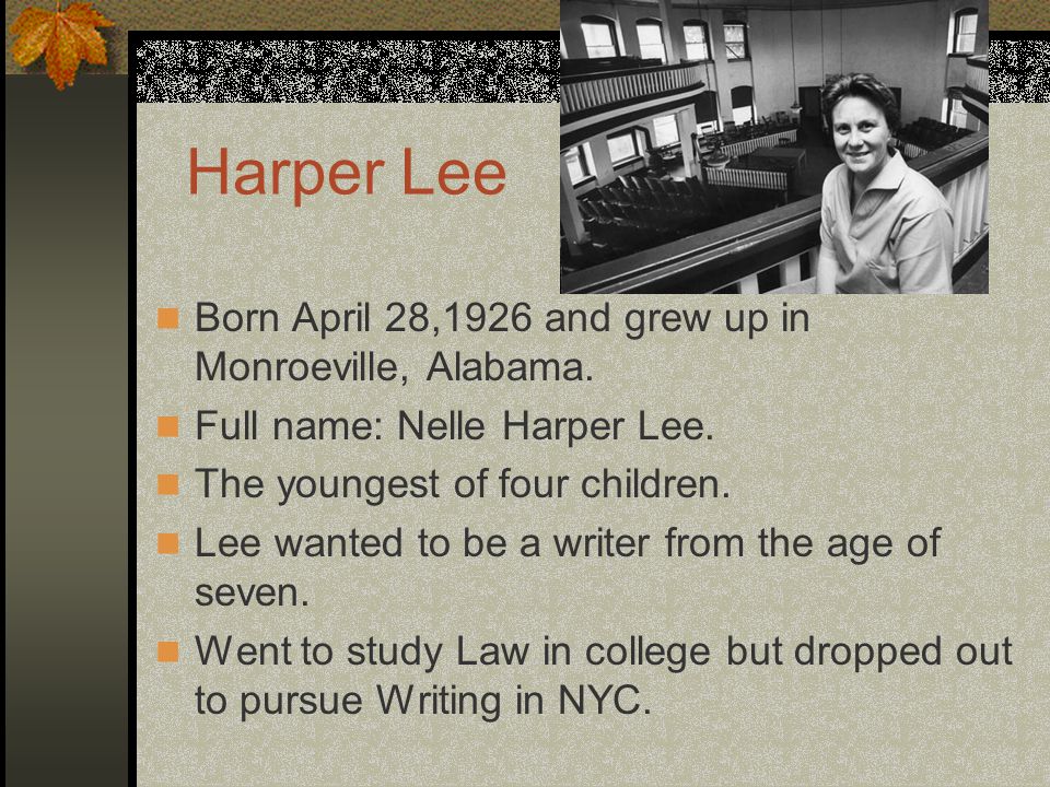 Harper Lee Born April 28,1926 and grew up in Monroeville, Alabama.