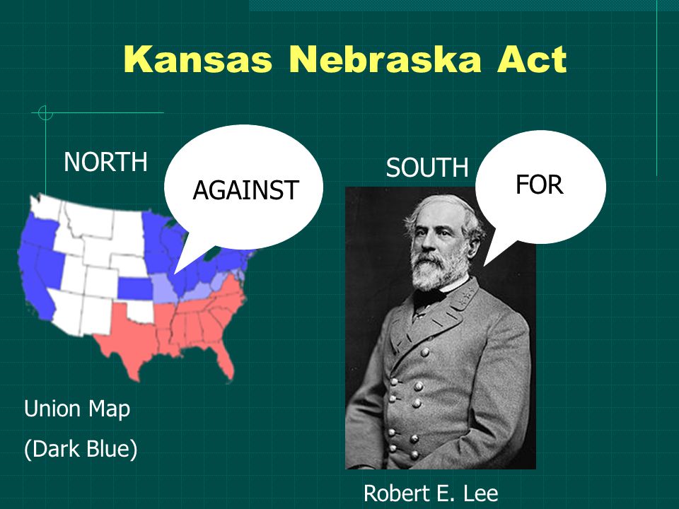 Kansas Nebraska Act NORTH SOUTH Union Map (Dark Blue) AGAINST FOR Robert E. Lee