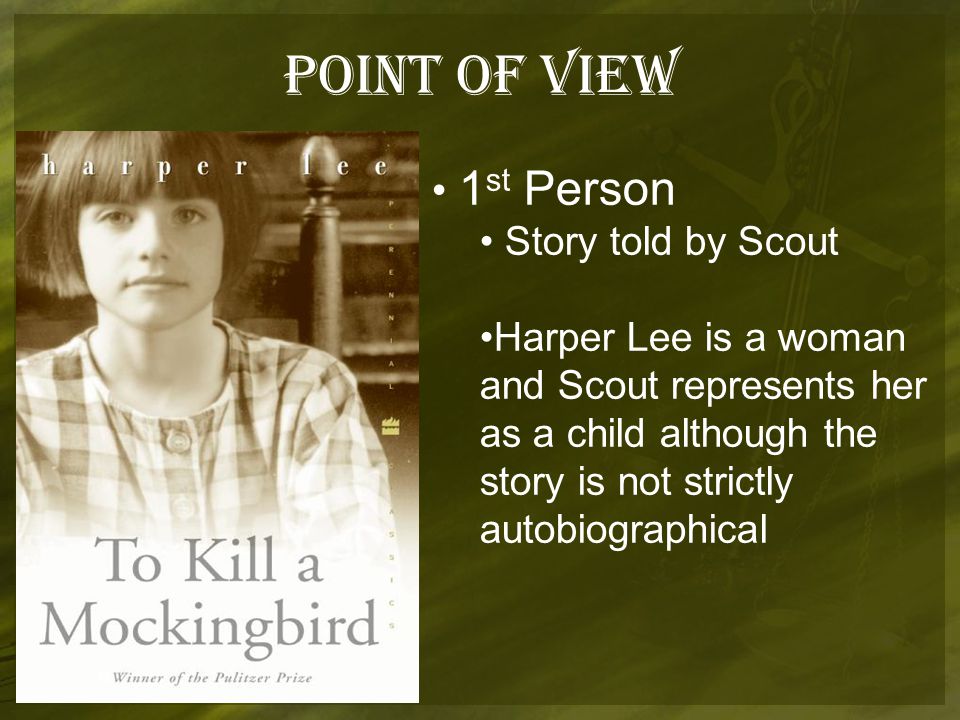 POINT OF VIEW 1 st Person Story told by Scout Harper Lee is a woman and Scout represents her as a child although the story is not strictly autobiographical
