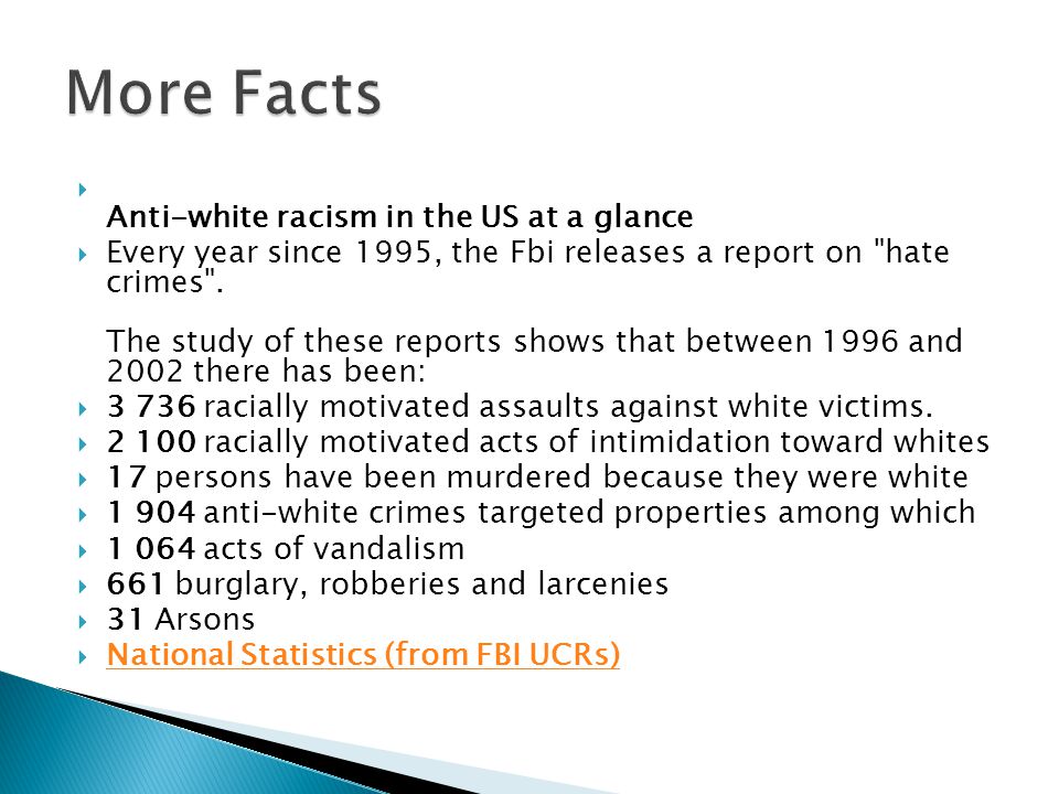  Anti-white racism in the US at a glance  Every year since 1995, the Fbi releases a report on hate crimes .