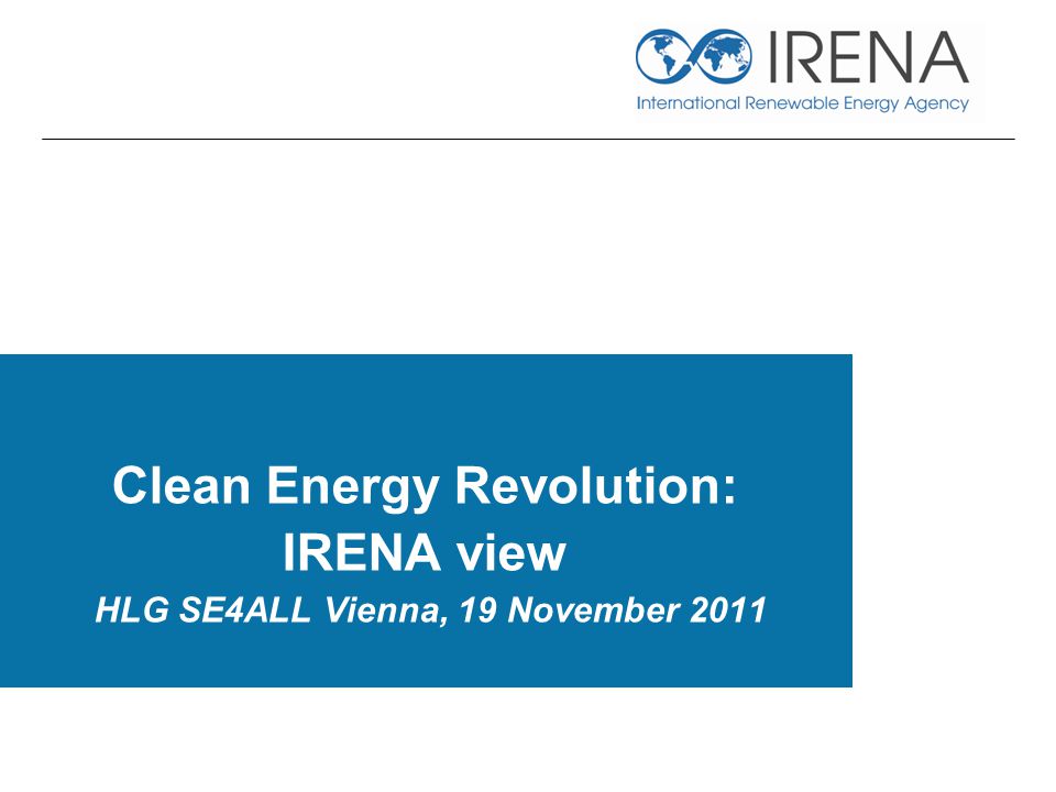Clean Energy Revolution: IRENA view HLG SE4ALL Vienna, 19 November 2011