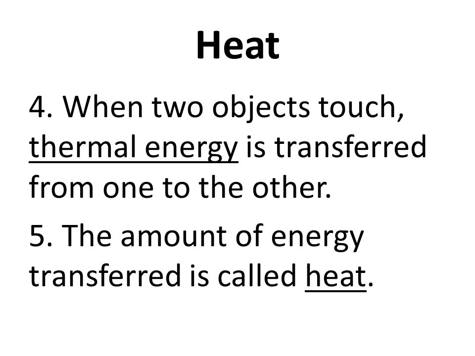 Heat 4. When two objects touch, thermal energy is transferred from one to the other.