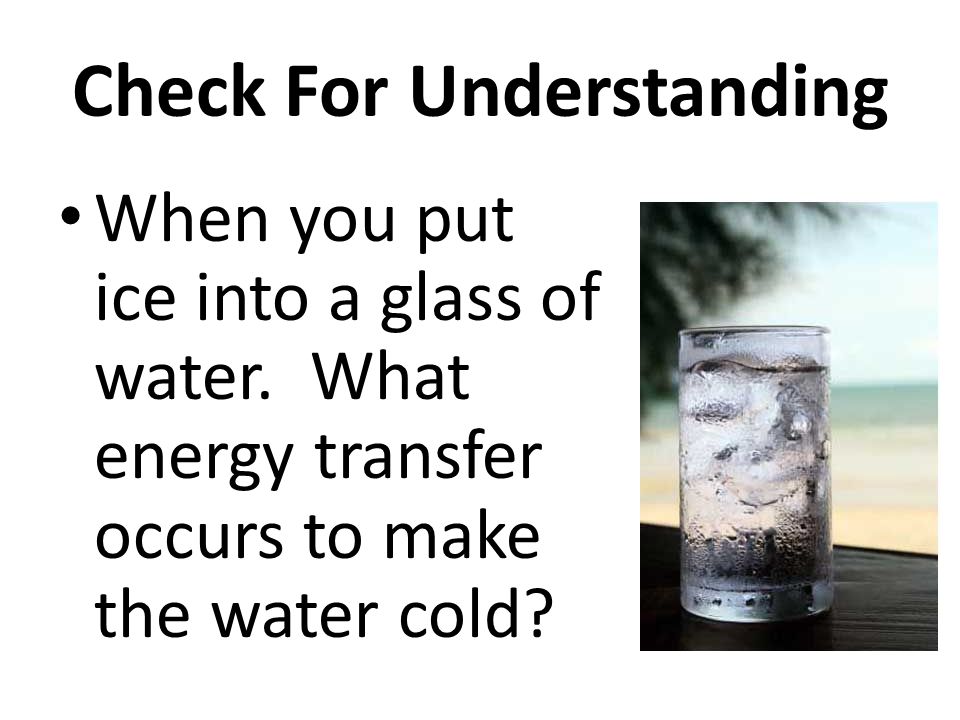 Check For Understanding When you put ice into a glass of water.