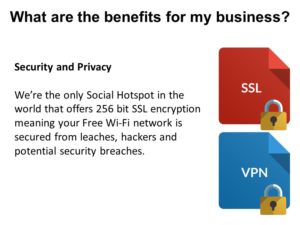 Security and Privacy We’re the only Social Hotspot in the world that offers 256 bit SSL encryption meaning your Free Wi-Fi network is secured from leaches, hackers and potential security breaches.