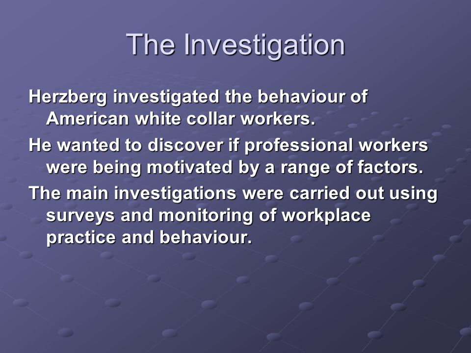 The Investigation Herzberg investigated the behaviour of American white collar workers.