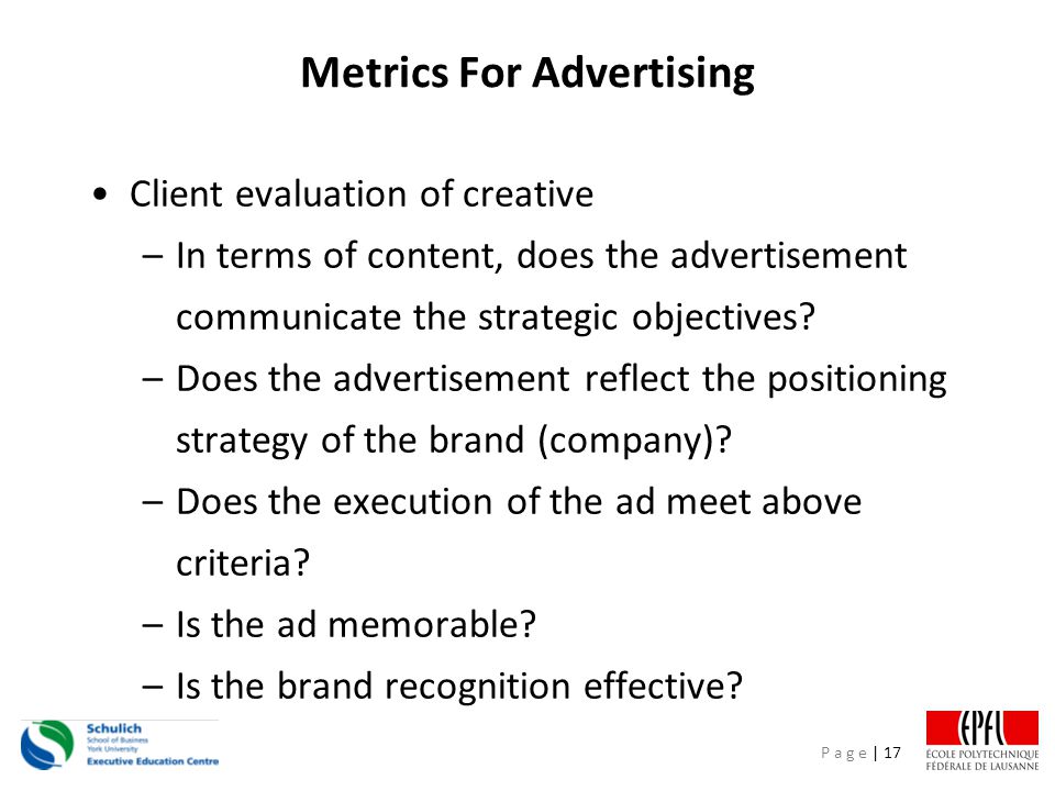 P a g e | 17 Metrics For Advertising Client evaluation of creative –In terms of content, does the advertisement communicate the strategic objectives.